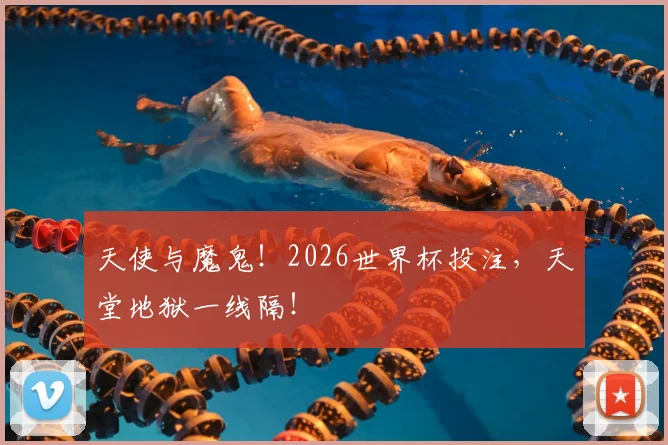 天使与魔鬼！2026世界杯投注，天堂地狱一线隔！