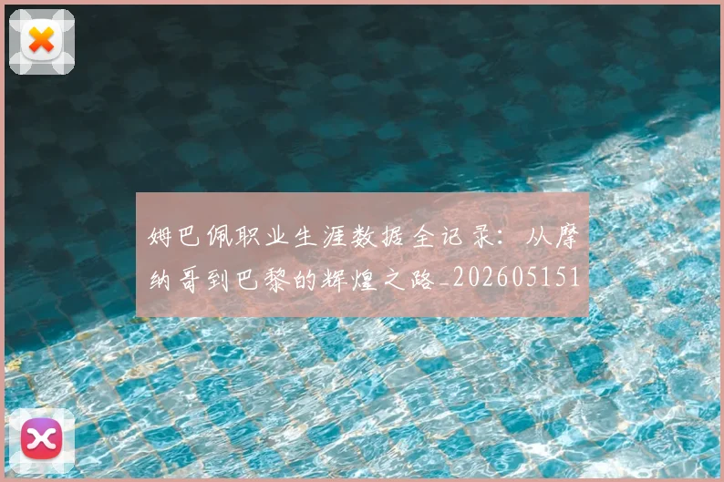 姆巴佩职业生涯数据全记录：从摩纳哥到巴黎的辉煌之路_20260515150943