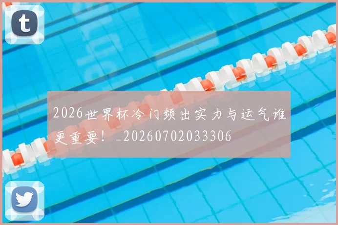 2026世界杯冷门频出实力与运气谁更重要！_20260702033306