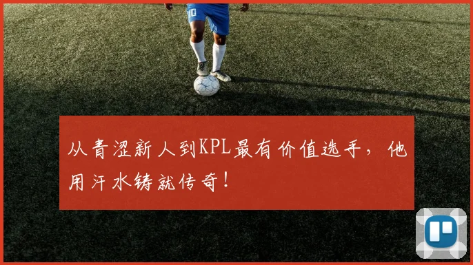 从青涩新人到KPL最有价值选手，他用汗水铸就传奇！