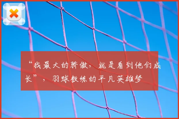 “我最大的骄傲，就是看到他们成长”，羽球教练的平凡英雄梦