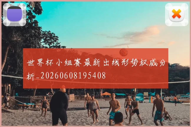 世界杯小组赛最新出线形势权威分析_20260608195408
