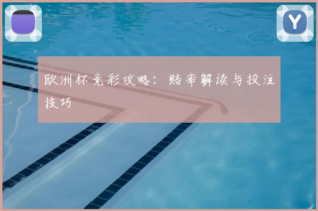 欧洲杯竞彩攻略：赔率解读与投注技巧