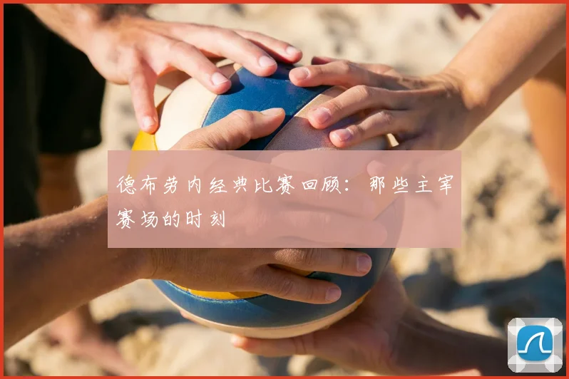德布劳内经典比赛回顾：那些主宰赛场的时刻