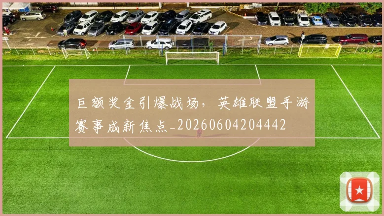 巨额奖金引爆战场，英雄联盟手游赛事成新焦点_20260604204442