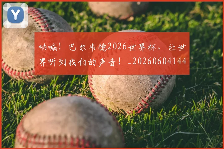 呐喊！巴尔韦德2026世界杯，让世界听到我们的声音！_20260604144152