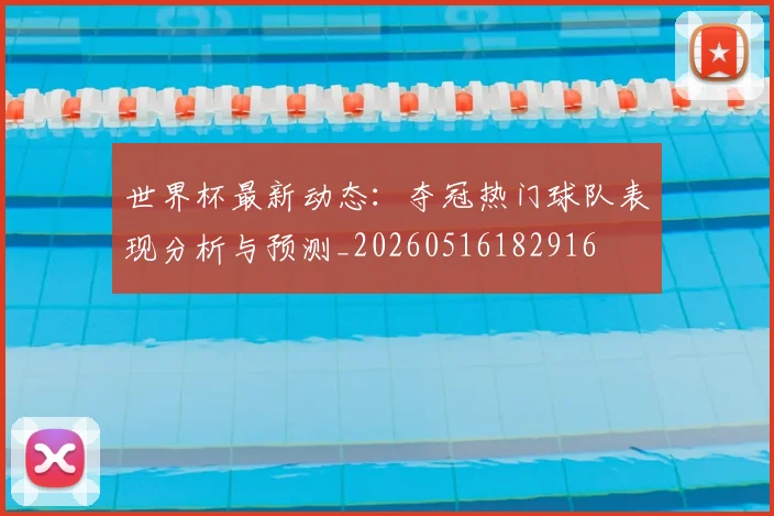 世界杯最新动态：夺冠热门球队表现分析与预测_20260516182916