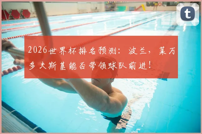 2026世界杯排名预测：波兰，莱万多夫斯基能否带领球队前进！