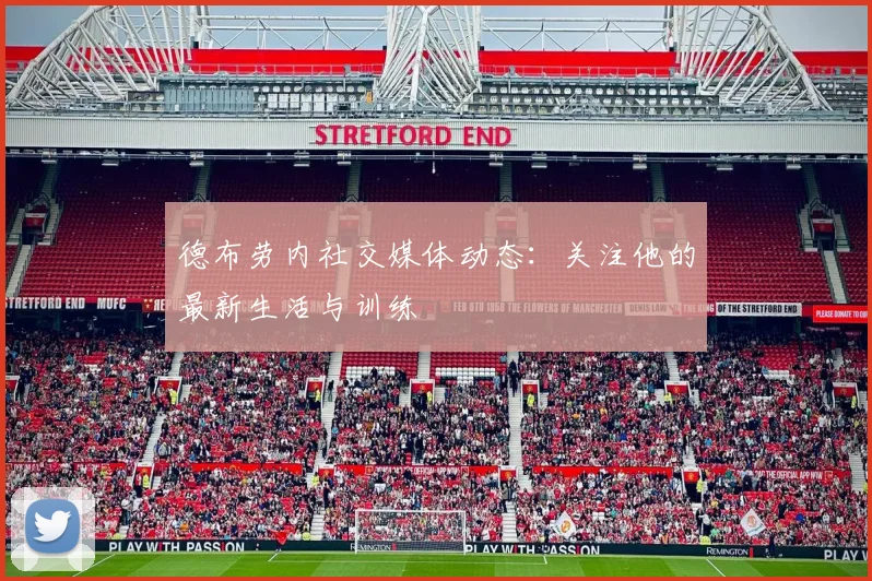德布劳内社交媒体动态：关注他的最新生活与训练