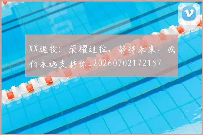 XX退役：荣耀过往，静待未来，我们永远支持你_20260702172157