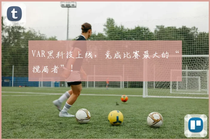 VAR黑科技上线，竟成比赛最大的“搅局者”！