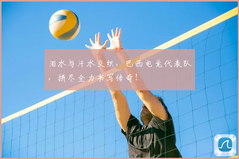 泪水与汗水交织，巴西电竞代表队，拼尽全力书写传奇！