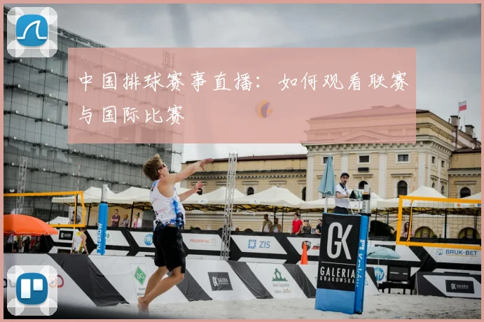 中国排球赛事直播:如何观看联赛与国际比赛