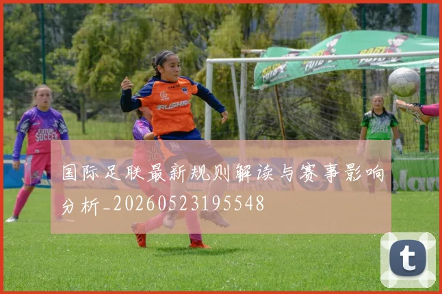 国际足联最新规则解读与赛事影响分析_20260523195548