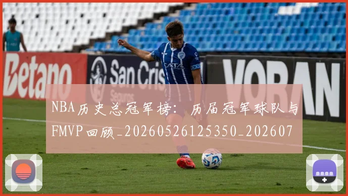 NBA历史总冠军榜：历届冠军球队与FMVP回顾_20260526125350_20260702045237