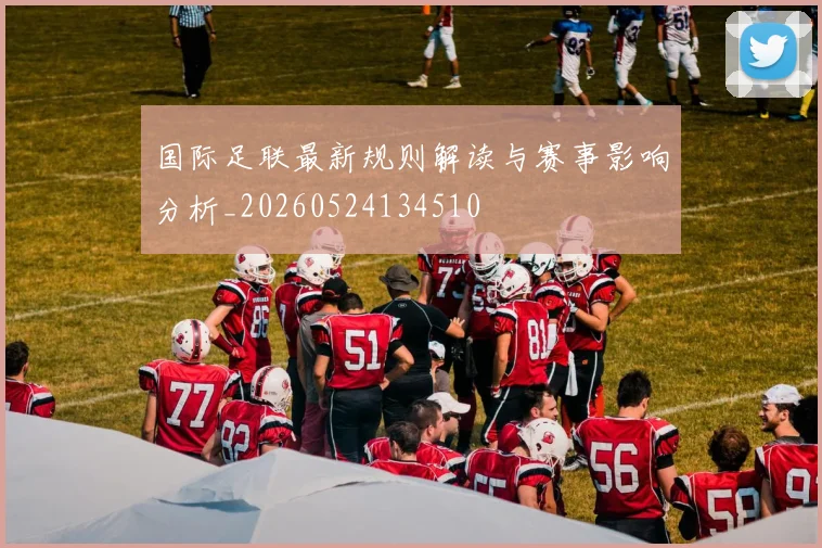 国际足联最新规则解读与赛事影响分析_20260524134510