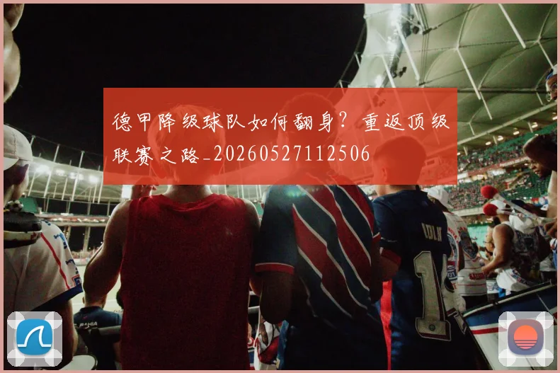 德甲降级球队如何翻身？重返顶级联赛之路_20260527112506