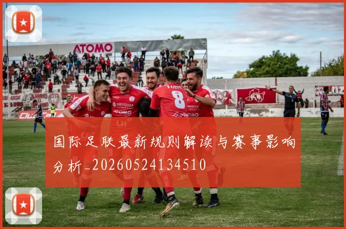 国际足联最新规则解读与赛事影响分析_20260524134510
