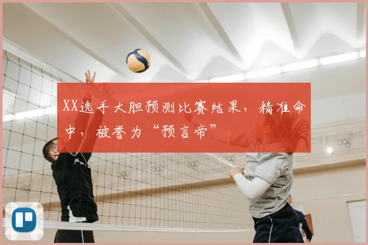 XX选手大胆预测比赛结果，精准命中，被誉为“预言帝”