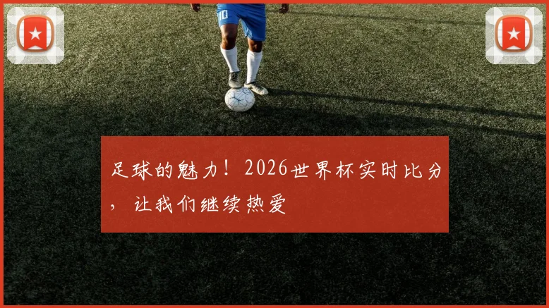 足球的魅力！2026世界杯实时比分，让我们继续热爱