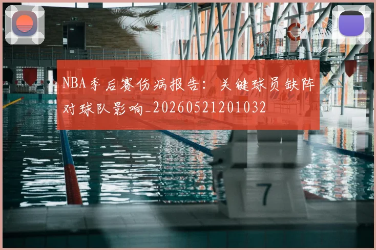 NBA季后赛伤病报告：关键球员缺阵对球队影响_20260521201032