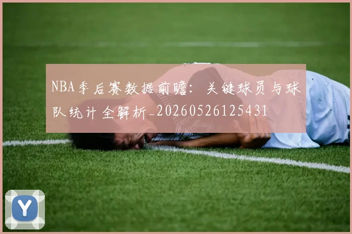 NBA季后赛数据前瞻:关键球员与球队统计全解析_20260526125431