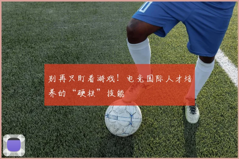 别再只盯着游戏!电竞国际人才培养的“硬核”技能