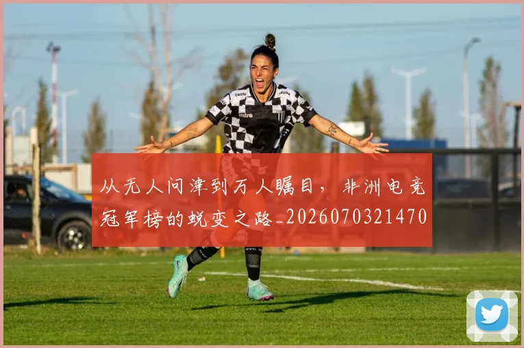 从无人问津到万人瞩目，非洲电竞冠军榜的蜕变之路_20260703214703