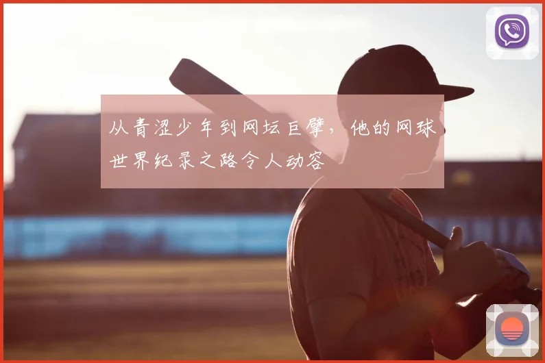 从青涩少年到网坛巨擘，他的网球世界纪录之路令人动容