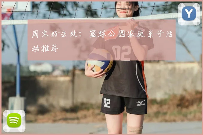 周末好去处：篮球公园家庭亲子活动推荐