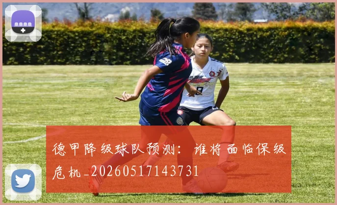 德甲降级球队预测：谁将面临保级危机_20260517143731