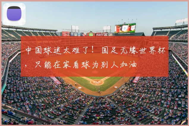 中国球迷太难了！国足无缘世界杯，只能在家看球为别人加油