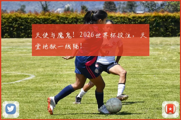 天使与魔鬼！2026世界杯投注，天堂地狱一线隔！