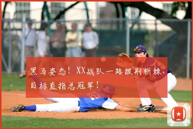 黑马姿态！XX战队一路披荆斩棘，目标直指总冠军！