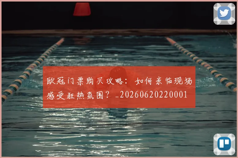 欧冠门票购买攻略：如何亲临现场感受狂热氛围？_20260620220001