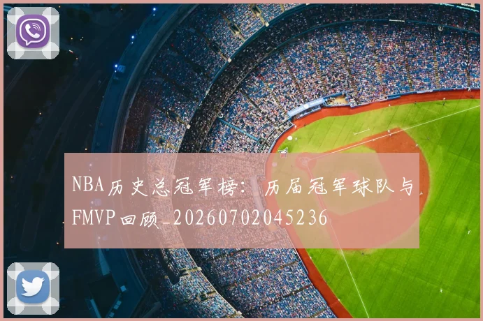 NBA历史总冠军榜：历届冠军球队与FMVP回顾_20260702045236