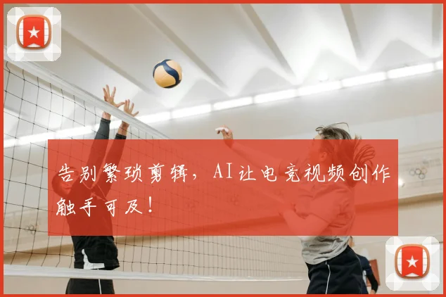 告别繁琐剪辑,AI让电竞视频创作触手可及!