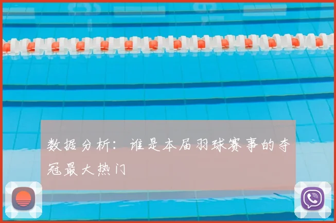 数据分析：谁是本届羽球赛事的夺冠最大热门