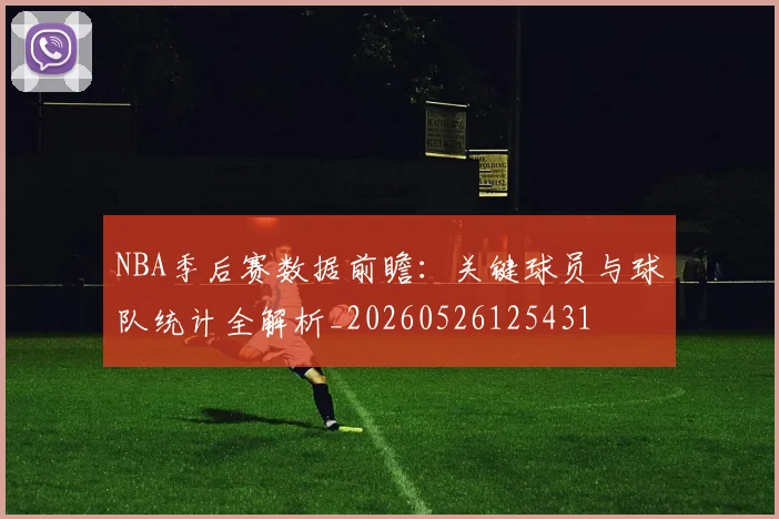 NBA季后赛数据前瞻:关键球员与球队统计全解析_20260526125431