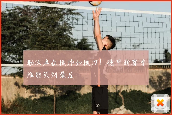 勒沃库森换帅如换刀！德甲新赛季谁能笑到最后