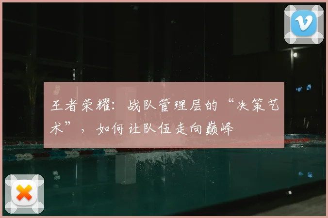 王者荣耀：战队管理层的“决策艺术”，如何让队伍走向巅峰