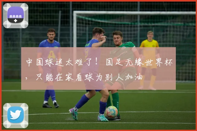 中国球迷太难了！国足无缘世界杯，只能在家看球为别人加油